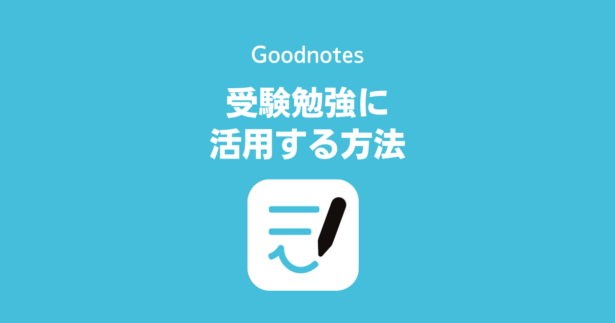 Goodnotes (GoodNotes 5、Goodnotes 6)を受験勉強に活用する方法
