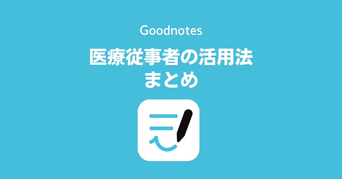 医療従事者のGoodnotes (Goodnotes 6、GoodNotes 5)活用法まとめ