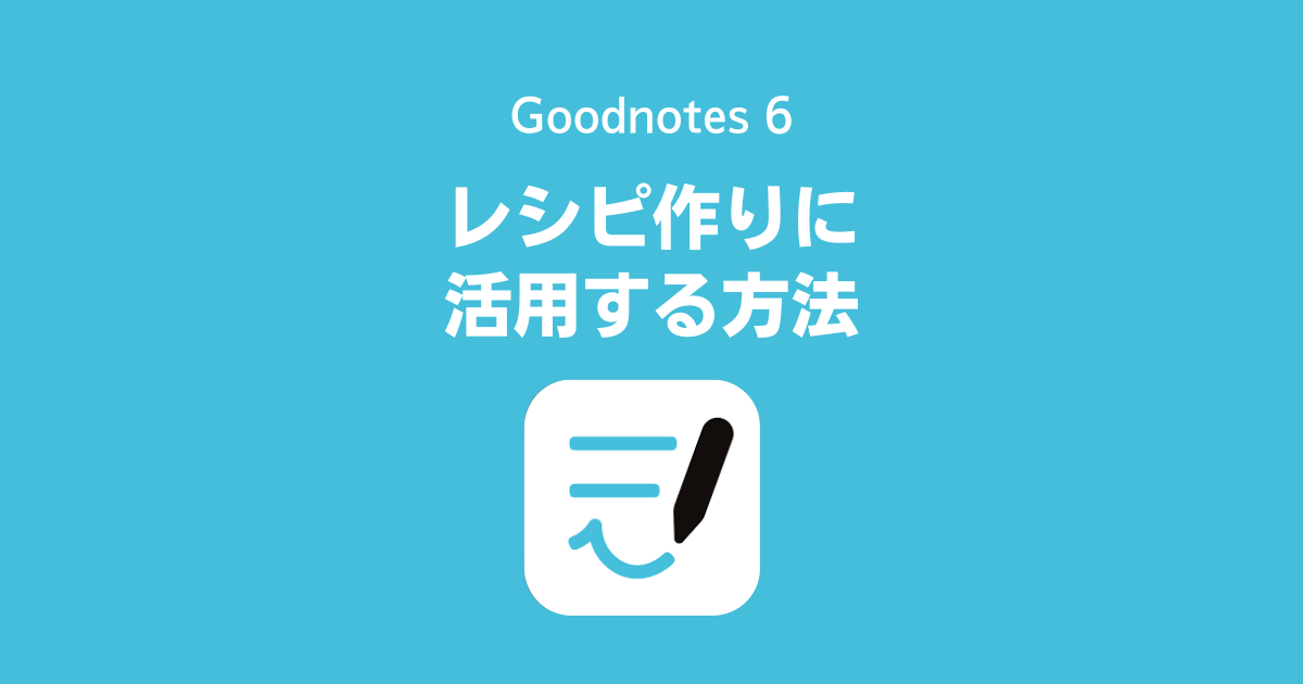 Goodnotes 6、GoodNotes 5を料理のレシピ作りに活用する方法