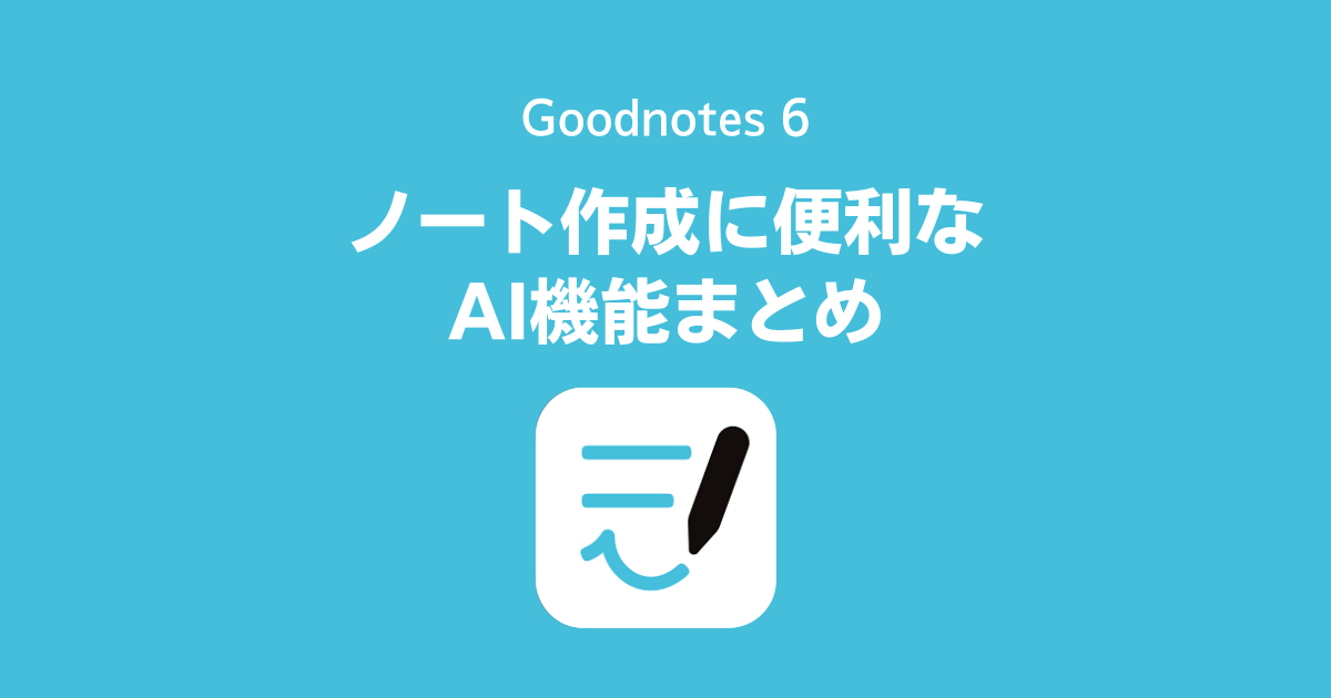 Goodnotes 6のノート作成をサポートするAI機能まとめ